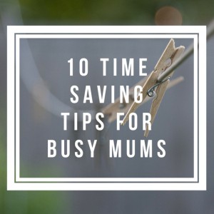10 time saving tips for busy mums